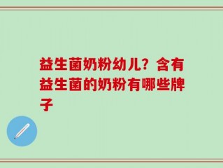 益生菌奶粉幼儿？含有益生菌的奶粉有哪些牌子