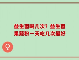 益生菌喝几次？益生菌果蔬粉一天吃几次最好