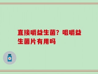 直接嚼益生菌？咀嚼益生菌片有用吗