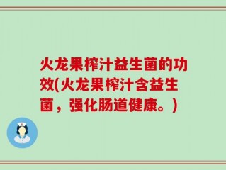 火龙果榨汁益生菌的功效(火龙果榨汁含益生菌，强化肠道健康。)