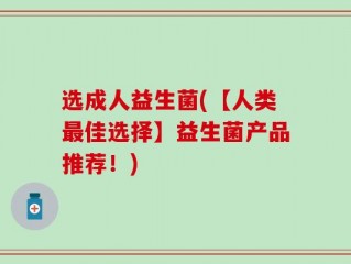 选成人益生菌(【人类最佳选择】益生菌产品推荐！)