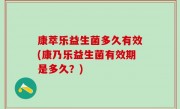 康萃乐益生菌多久有效(康乃乐益生菌有效期是多久？)