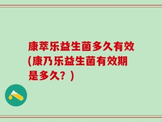 康萃乐益生菌多久有效(康乃乐益生菌有效期是多久？)