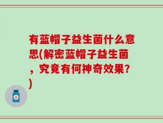 有蓝帽子益生菌什么意思(解密蓝帽子益生菌，究竟有何神奇效果？)