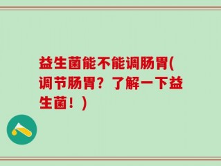益生菌能不能调肠胃(调节肠胃？了解一下益生菌！)
