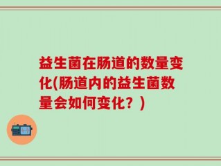 益生菌在肠道的数量变化(肠道内的益生菌数量会如何变化？)