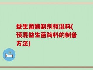 益生菌酶制剂预混料(预混益生菌酶料的制备方法)