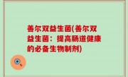 善尔双益生菌(善尔双益生菌：提高肠道健康的必备生物制剂)