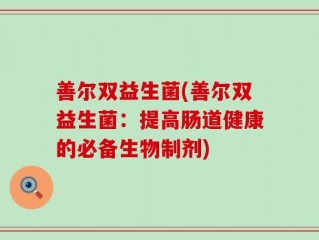 善尔双益生菌(善尔双益生菌：提高肠道健康的必备生物制剂)