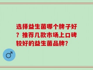 选择益生菌哪个牌子好？推荐几款市场上口碑较好的益生菌品牌？