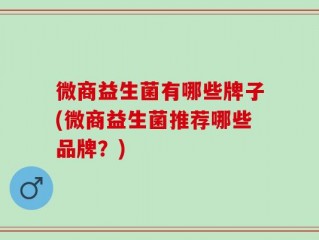 微商益生菌有哪些牌子(微商益生菌推荐哪些品牌？)