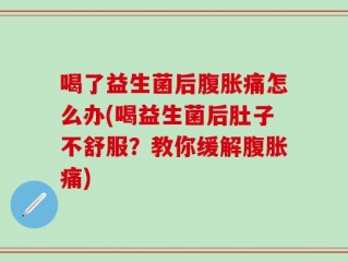 喝了益生菌后腹胀痛怎么办(喝益生菌后肚子不舒服？教你缓解腹胀痛)