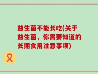 益生菌不能长吃(关于益生菌，你需要知道的长期食用注意事项)