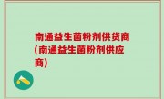 南通益生菌粉剂供货商(南通益生菌粉剂供应商)