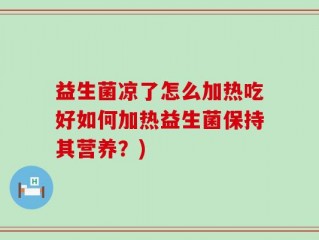 益生菌凉了怎么加热吃好如何加热益生菌保持其营养？)