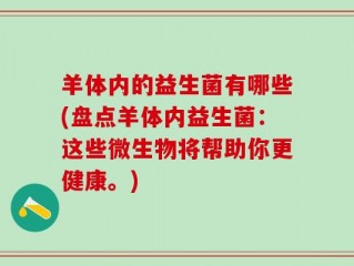 羊体内的益生菌有哪些(盘点羊体内益生菌：这些微生物将帮助你更健康。)
