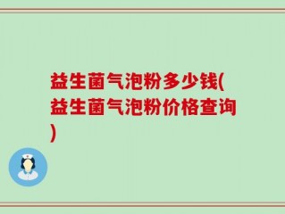 益生菌气泡粉多少钱(益生菌气泡粉价格查询)