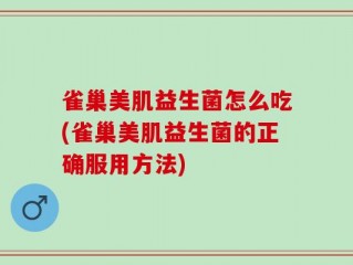 雀巢美肌益生菌怎么吃(雀巢美肌益生菌的正确服用方法)