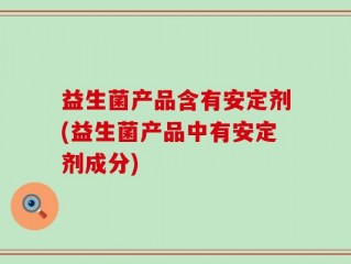 益生菌产品含有安定剂(益生菌产品中有安定剂成分)