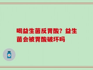 喝益生菌反胃酸？益生菌会被胃酸破坏吗