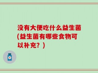 没有大便吃什么益生菌(益生菌有哪些食物可以补充？)