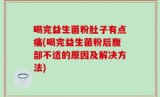 喝完益生菌粉肚子有点痛(喝完益生菌粉后腹部不适的原因及解决方法)