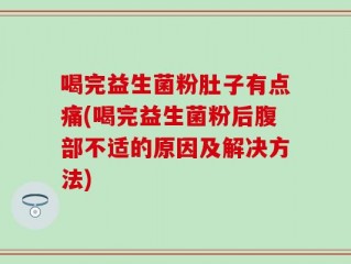 喝完益生菌粉肚子有点痛(喝完益生菌粉后腹部不适的原因及解决方法)