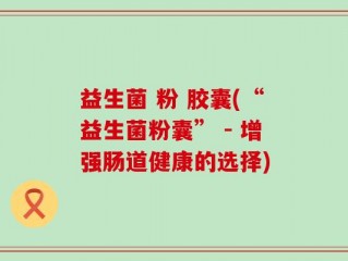 益生菌 粉 胶囊(“益生菌粉囊” - 增强肠道健康的选择)