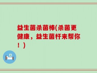 益生菌杀菌棒(杀菌更健康，益生菌杆来帮你！)