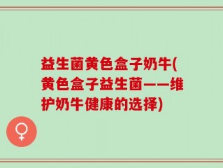 益生菌黄色盒子奶牛(黄色盒子益生菌——维护奶牛健康的选择)