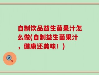 自制饮品益生菌果汁怎么做(自制益生菌果汁，健康还美味！)