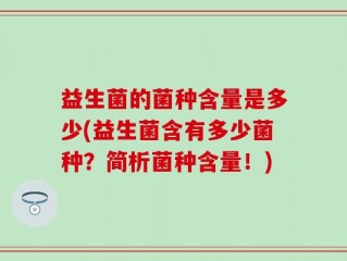 益生菌的菌种含量是多少(益生菌含有多少菌种？简析菌种含量！)