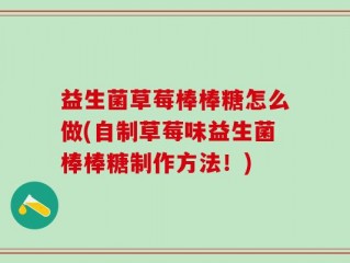益生菌草莓棒棒糖怎么做(自制草莓味益生菌棒棒糖制作方法！)