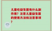 儿童吃益生菌有什么副作用？注意儿童益生菌的使用方法和注意事项？
