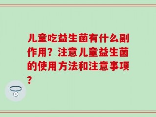 儿童吃益生菌有什么副作用？注意儿童益生菌的使用方法和注意事项？