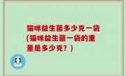 猫咪益生菌多少克一袋(猫咪益生菌一袋的重量是多少克？)