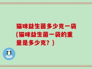 猫咪益生菌多少克一袋(猫咪益生菌一袋的重量是多少克？)
