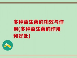 多种益生菌的功效与作用(多种益生菌的作用和好处)