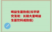 喝益生菌致癌(科学研究发现：长期大量喝益生菌饮料或致癌)
