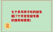 七个多月孩子吃的益生菌(7个月宝宝益生菌的推荐和使用)