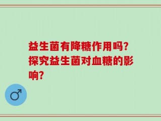 益生菌有降糖作用吗？探究益生菌对血糖的影响？