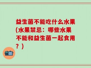 益生菌不能吃什么水果(水果禁忌：哪些水果不能和益生菌一起食用？)