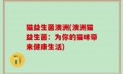 猫益生菌澳洲(澳洲猫益生菌：为你的猫咪带来健康生活)