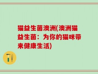 猫益生菌澳洲(澳洲猫益生菌：为你的猫咪带来健康生活)