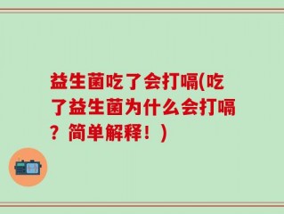 益生菌吃了会打嗝(吃了益生菌为什么会打嗝？简单解释！)