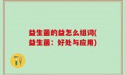 益生菌的益怎么组词(益生菌：好处与应用)