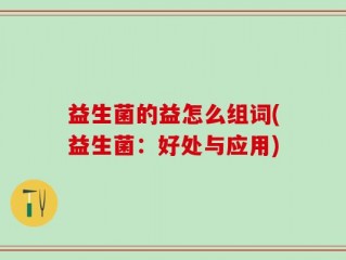 益生菌的益怎么组词(益生菌：好处与应用)