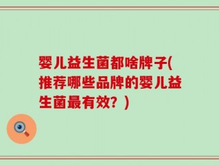 婴儿益生菌都啥牌子(推荐哪些品牌的婴儿益生菌最有效？)