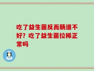 吃了益生菌反而肠道不好？吃了益生菌拉稀正常吗