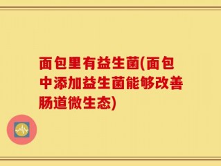 面包里有益生菌(面包中添加益生菌能够改善肠道微生态)